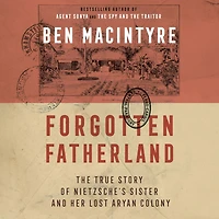 Forgotten Fatherland: The True Story of Nietzsche's Sister and Her Lost Aryan Colony