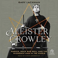 Aleister Crowley: Magick, Rock and Roll, the Wickedest Man World