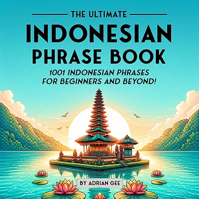 The Ultimate Indonesian Phrase Book: 1001 Indonesian Phrases for Beginners and Beyond!