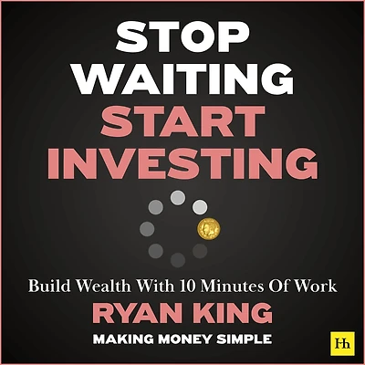 Stop Waiting, Start Investing: Build Wealth With 10 Minutes Of Work