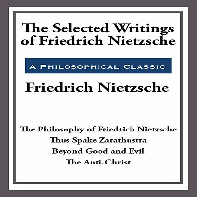The Selected Writings of Friedrich Nietzsche: Philosophy Nietzsche; Thus Spake Zarathustra; Beyond Good and Evil; Anti-Christ