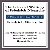 The Selected Writings of Friedrich Nietzsche: Philosophy Nietzsche; Thus Spake Zarathustra; Beyond Good and Evil; Anti-Christ