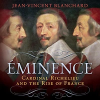 Éminence: Cardinal Richelieu and the Rise of France