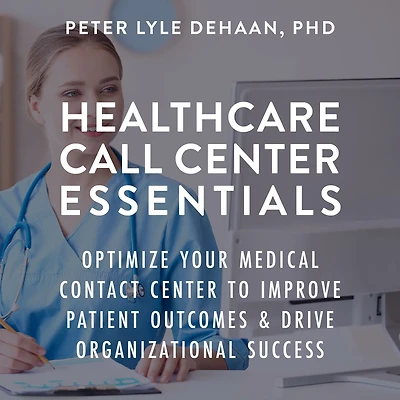 Healthcare Call Center Essentials: Optimize Your Medical Contact to Improve Patient Outcomes and Drive Organizational Success