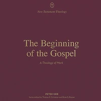 the Beginning of Gospel: A Theology Mark