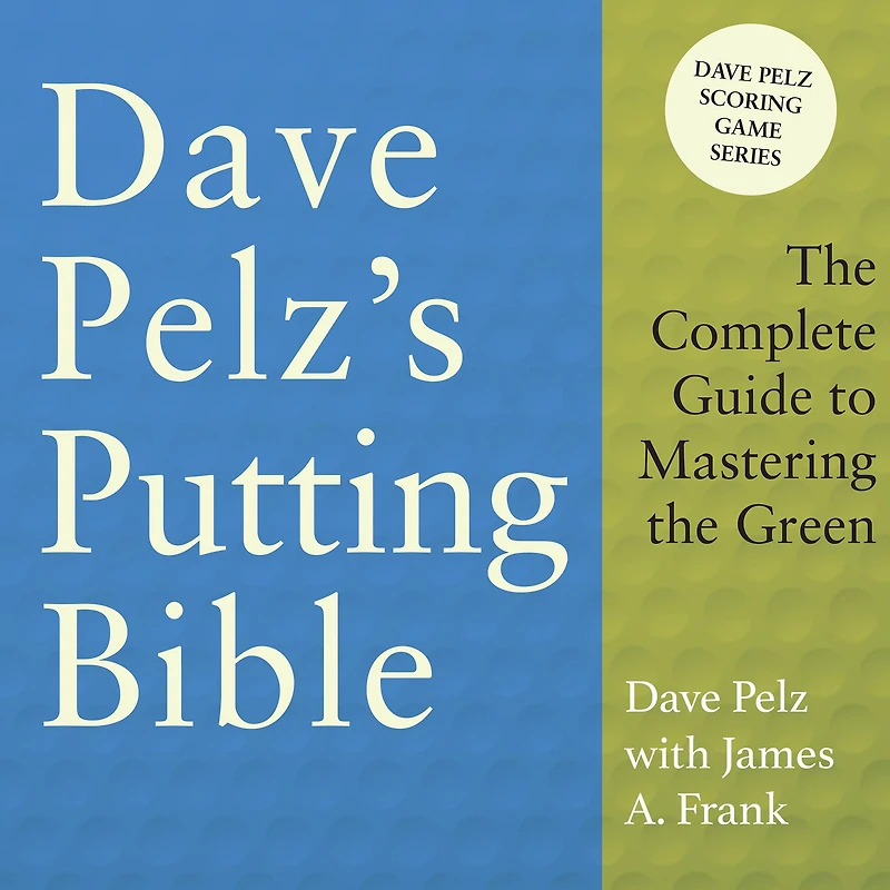 Dave Pelz's Putting Bible: the Complete Guide to Mastering Green