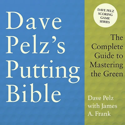 Dave Pelz's Putting Bible: the Complete Guide to Mastering Green