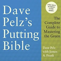 Dave Pelz's Putting Bible: the Complete Guide to Mastering Green