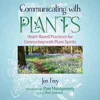 Communicating with Plants: Heart-Based Practices for Connecting Plant Spirits