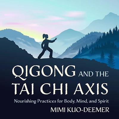 Qigong and the Tai Chi Axis: Nourishing Practices for Body, Mind, Spirit