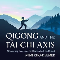 Qigong and the Tai Chi Axis: Nourishing Practices for Body, Mind, Spirit