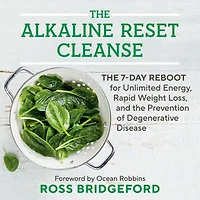 the Alkaline Reset Cleanse: 7-Day Reboot for Unlimited Energy, Rapid Weight Loss, and Prevention of Degenerative Disease