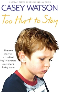 Too Hurt to Stay: The True Story of a Troubled Boy's Desperate Search for Loving Home