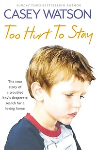 Too Hurt to Stay: The True Story of a Troubled Boy's Desperate Search for Loving Home