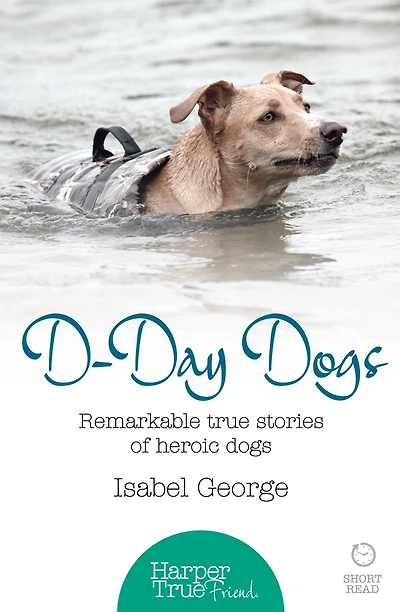 D-day Dogs: Remarkable true stories of heroic dogs (HarperTrue Friend - A Short Read)