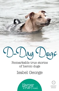 D-day Dogs: Remarkable true stories of heroic dogs (HarperTrue Friend - A Short Read)