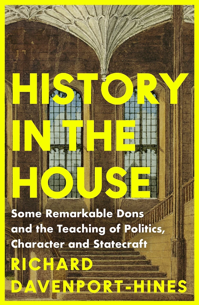 History the House: Some Remarkable Dons and Teaching of Politics, Character Statecraft