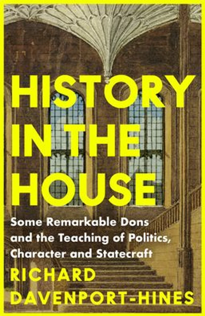 History the House: Some Remarkable Dons and Teaching of Politics, Character Statecraft