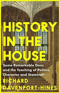 History the House: Some Remarkable Dons and Teaching of Politics, Character Statecraft