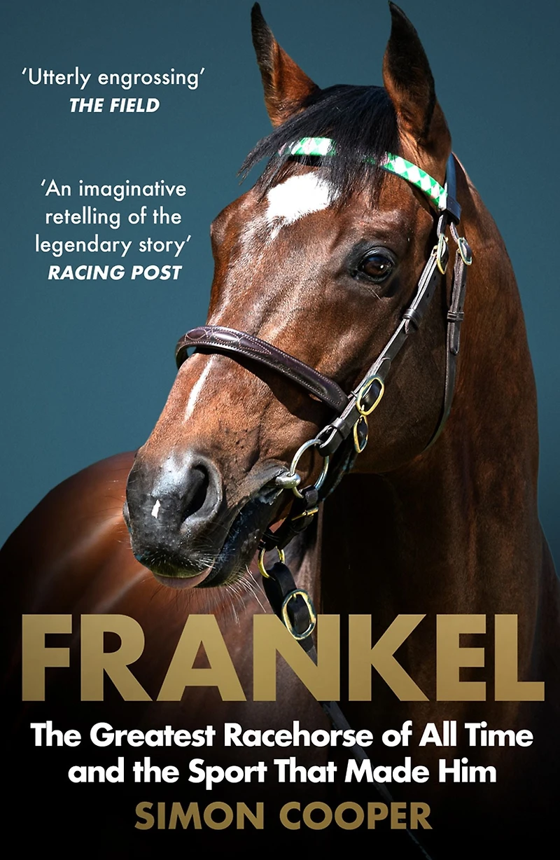 Frankel: the Greatest Racehorse of All Time and Sport That Made Him