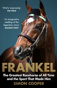 Frankel: the Greatest Racehorse of All Time and Sport That Made Him