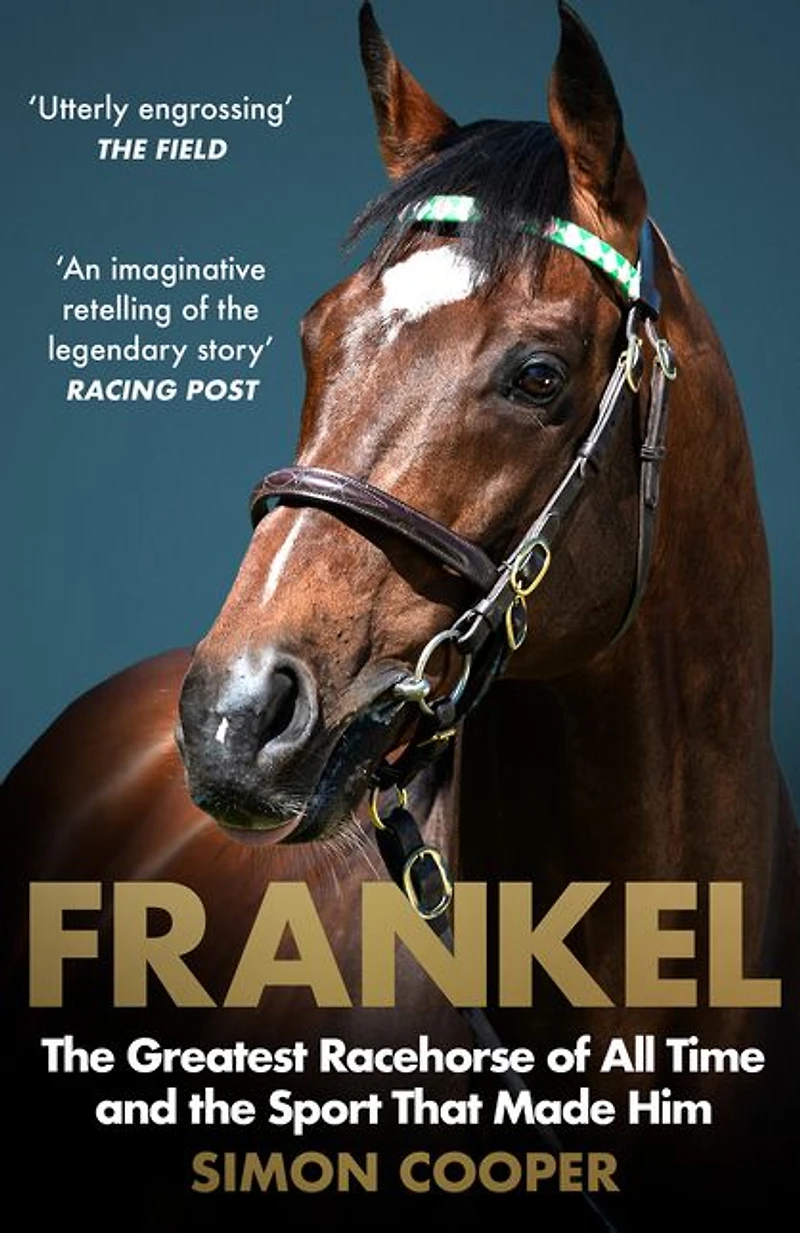 Frankel: the Greatest Racehorse of All Time and Sport That Made Him