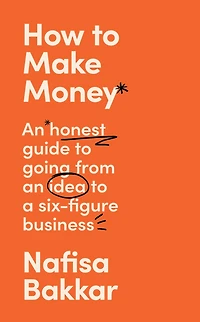 How to Make Money: an honest guide going from idea a six-figure business
