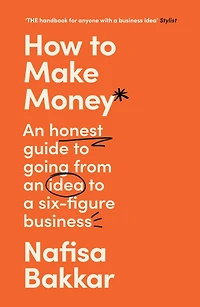 How to Make Money: an honest guide going from idea a six-figure business