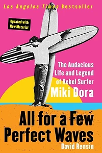 All for a Few Perfect Waves: The Audacious Life and Legend of Rebel Surfer Miki Dora