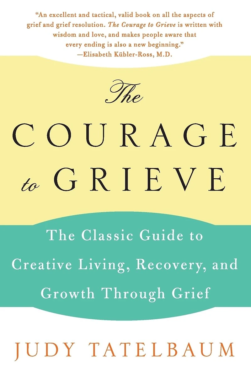 The Courage to Grieve: Classic Guide Creative Living, Recovery, and Growth Through Grief