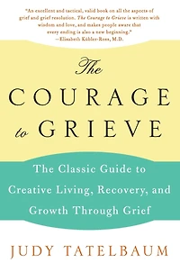 The Courage to Grieve: Classic Guide Creative Living, Recovery, and Growth Through Grief