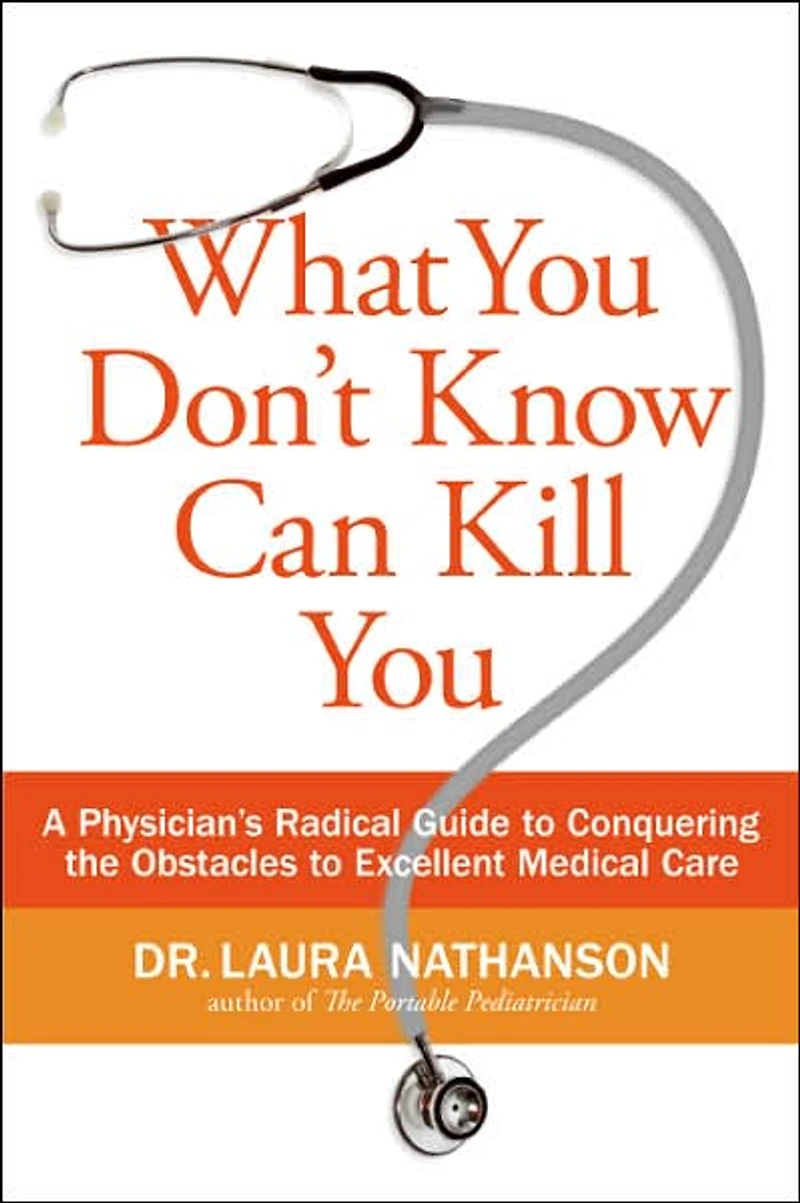 What You Don't Know Can Kill You: A Physician's Radical Guide to Conquering the Obstacles Excellent Medical Care