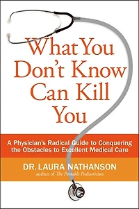 What You Don't Know Can Kill You: A Physician's Radical Guide to Conquering the Obstacles Excellent Medical Care