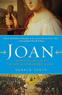 Joan: the Mysterious Life of Heretic Who Became a Saint