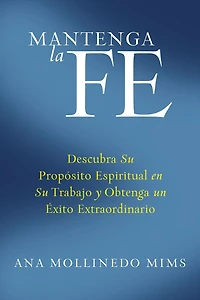 Mantenga la Fe: Descubra Su Propósito Espiritual en Trabajo y Obtenga un Éxito Extraordinario