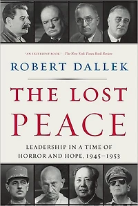 The Lost Peace: Leadership a Time of Horror and Hope: 1945-1953