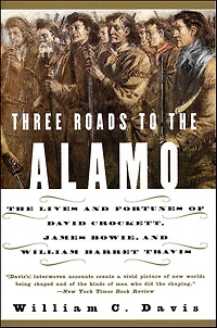 Three Roads to The Alamo: Lives and Fortunes of David Crockett, James Bowie, William Barret Travis