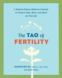 The Tao of Fertility: A Healing Chinese Medicine Program to Prepare Body, Mind, and Spirit for New Life