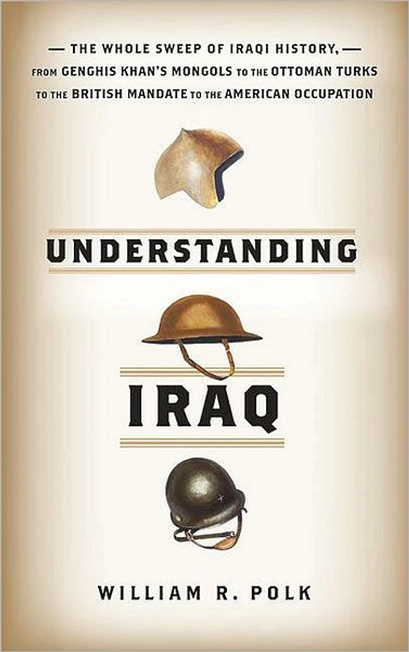 Understanding Iraq: the Whole Sweep of Iraqi History, from Genghis Khan's Mongols to Ottoman Turks British Mandate American Occupation