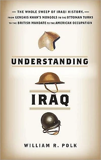 Understanding Iraq: the Whole Sweep of Iraqi History, from Genghis Khan's Mongols to Ottoman Turks British Mandate American Occupation