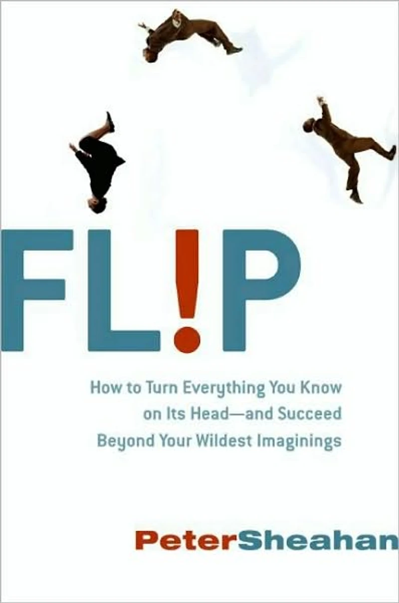 Flip: How to Turn Everything You Know on Its Head---and Succeed Beyond Your Wildest Imaginings