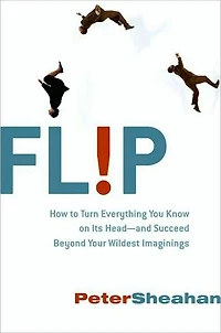 Flip: How to Turn Everything You Know on Its Head---and Succeed Beyond Your Wildest Imaginings
