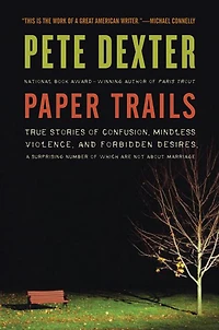 Paper Trails: True Stories of Confusion, Mindless Violence, and Forbidden Desires, a Surprising Number Which Are Not About Marriage