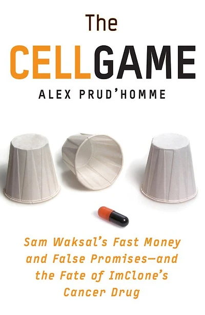 The Cell Game: Sam Waksal's Fast Money and False Promises--and the Fate of ImClone's Cancer Drug