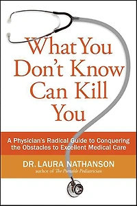 What You Don't Know Can Kill You: A Physician's Radical Guide to Conquering the Obstacles Excellent Medical Care