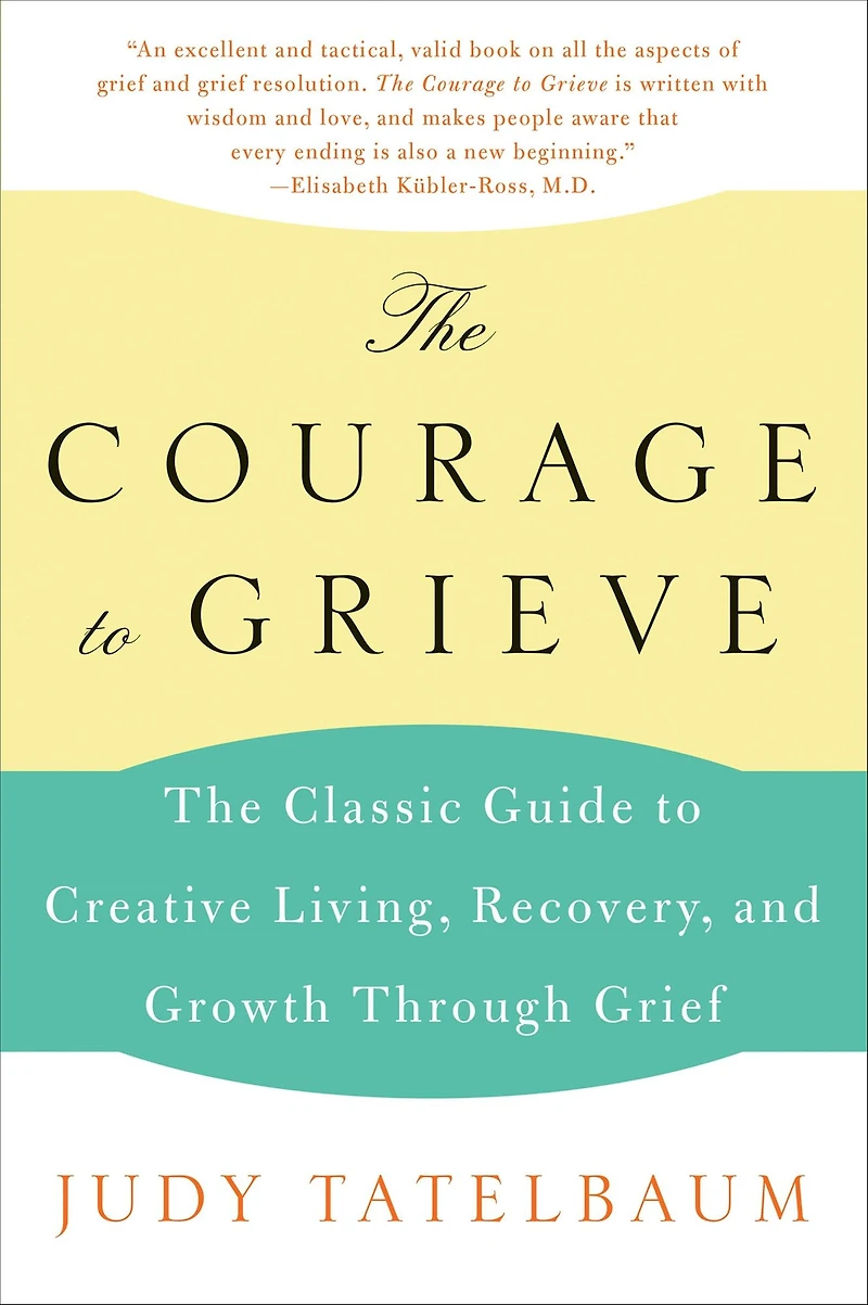 The Courage to Grieve: Classic Guide Creative Living, Recovery, and Growth Through Grief