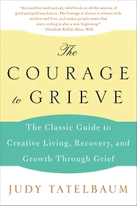 The Courage to Grieve: Classic Guide Creative Living, Recovery, and Growth Through Grief