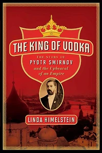 the King of Vodka: Story Pyotr Smirnov and Upheaval an Empire