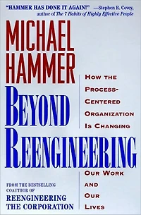Beyond Reengineering: How the Process-Centered Organization Will Change Our Work and Lives