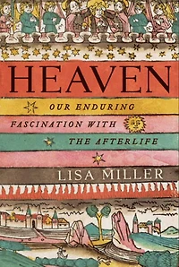 Heaven: Our Enduring Fascination with the Afterlife